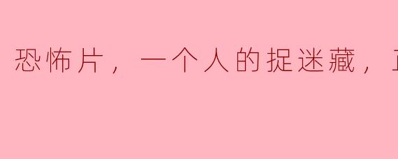 恐怖片，一个人的捉迷藏，正片