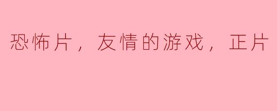 恐怖片，友情的游戏，正片