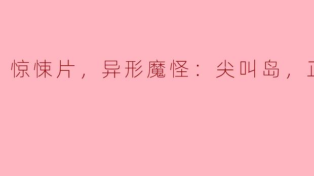 ### 惊悚片《尖叫岛》：异形魔怪的恐怖冒险