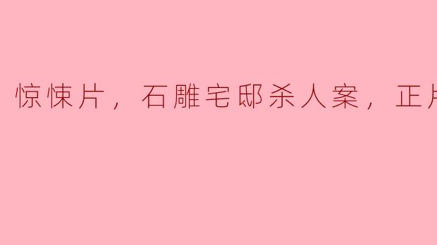 惊悚片，石雕宅邸杀人案，正片