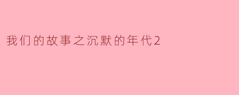 在《我们的故事之沉默的年代2》中,角色们如何面对那个充满压抑与沉默的时代?