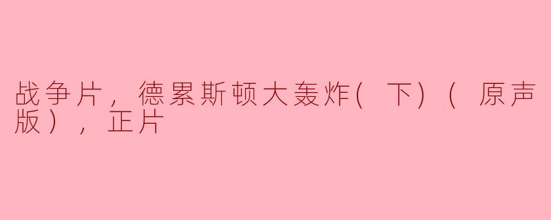 战争片，德累斯顿大轰炸(下)(原声版），正片