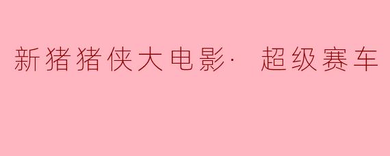 新猪猪侠大电影·超级赛车