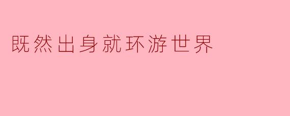 既然出身就环游世界