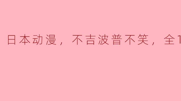 日本动漫，不吉波普不笑，全18集