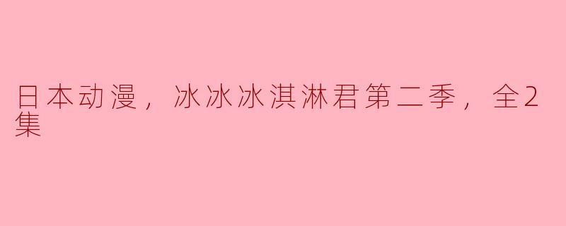 日本动漫《冰冰冰淇淋君第二季》主要讲了什么故事？