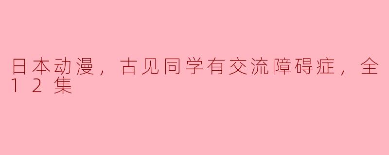 古见同学有交流障碍症的故事主要讲述了什么？**
