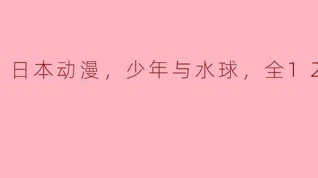 日本动漫，少年与水球，全12集
