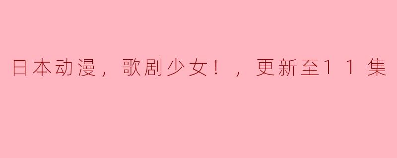 ### 探索《歌剧少女！》的魅力：更新至第11集的精彩回顾