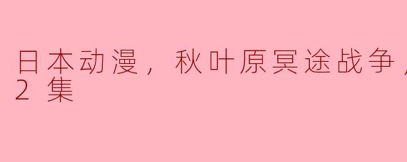 日本动漫，秋叶原冥途战争，更新至12集