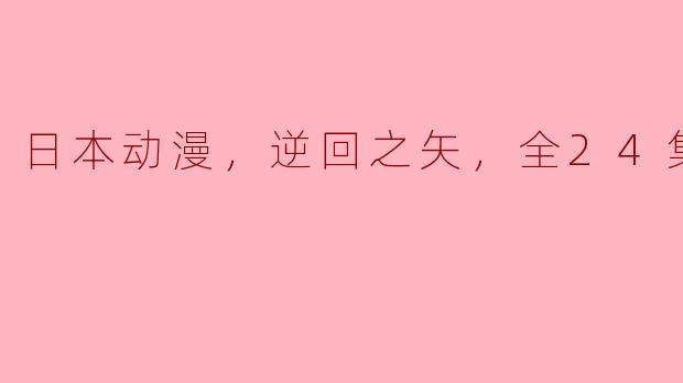 日本动漫，逆回之矢，全24集