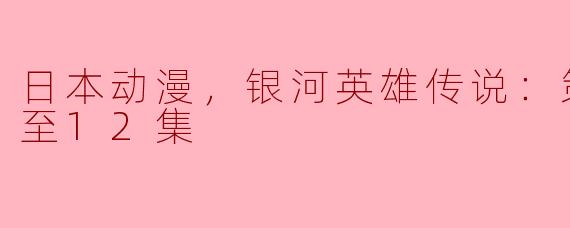 重新定义战争与策略——《银河英雄传说：策谋》更新至12集评析