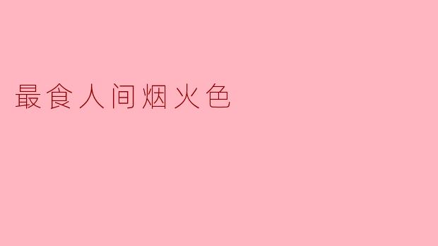 什么是“最食人间烟火色”？****