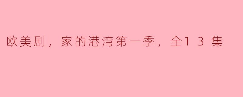 探索《家的港湾》第一季：13集温情故事的心灵旅程