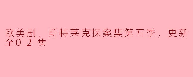 欧美剧，斯特莱克探案集第五季，更新至02集