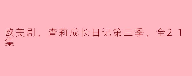 欧美剧，查莉成长日记第三季，全21集