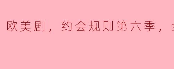 欧美剧《约会规则》第六季有哪些新角色和故事情节？