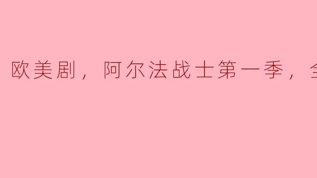 欧美剧，阿尔法战士第一季，全11集