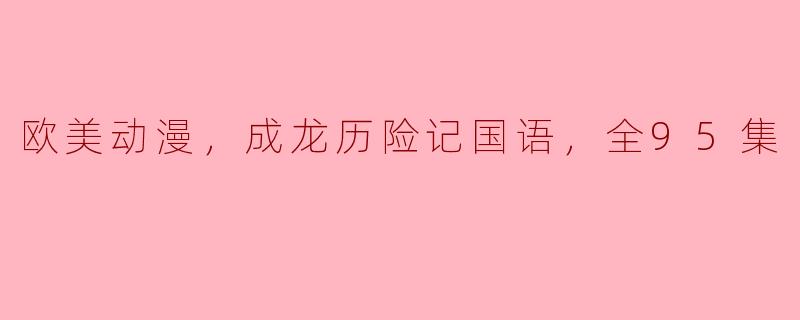 成龙历险记的故事情节是什么？ 