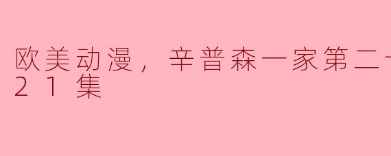 ### 欧美动漫：探秘《辛普森一家》第二十九季的21集精彩内容