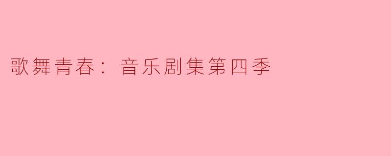 ### 歌舞青春：音乐剧集第四季——青春的精彩绽放