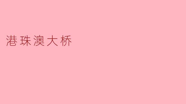 港珠澳大桥:连接三地的新里程碑