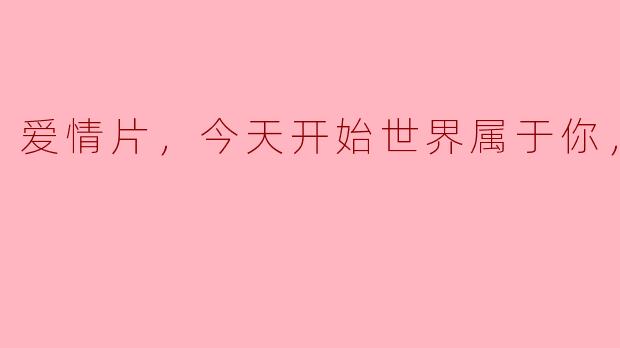 电影《爱情片，今天开始世界属于你》的主要情节是什么？