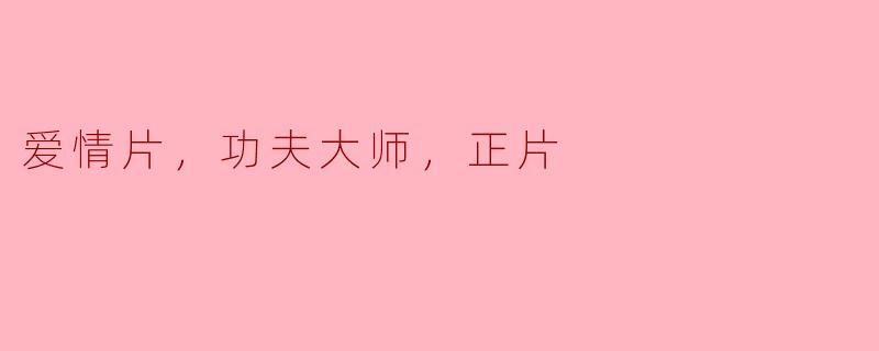 爱情与武艺交织的传奇——探讨“功夫大师”中的情感真谛