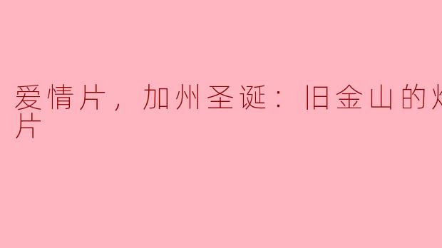 ### 爱情片《加州圣诞：旧金山的灯光》：温馨与浪漫的完美交织