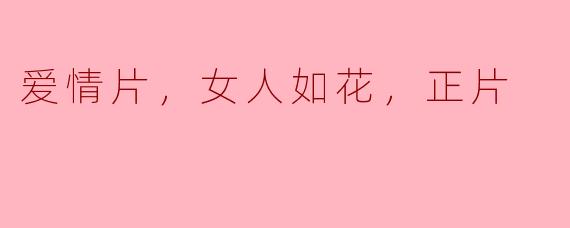 爱情片，女人如花，正片