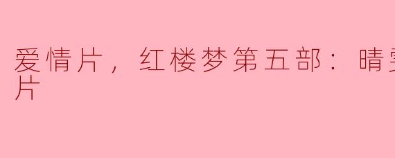 红楼梦第五部：晴雯夭亡，爱情与命运的悲歌