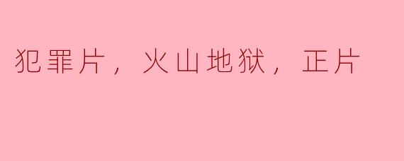 ### 探秘犯罪片《火山地狱》的深邃内涵与社会反思