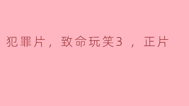 犯罪片，致命玩笑3，正片