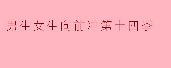 男生女生向前冲第十四季有哪些新颖的游戏环节?