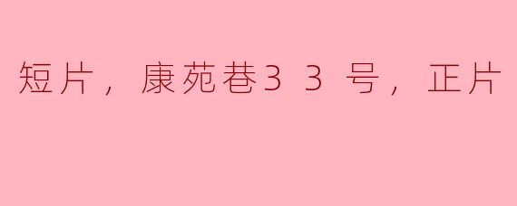 短片《康苑巷33号》主要讲述了什么故事？****