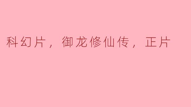 科幻片，御龙修仙传，正片