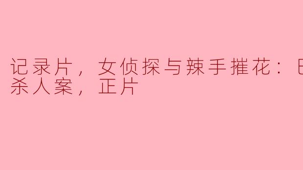 记录片，女侦探与辣手摧花：巴黎连环杀人案，正片
