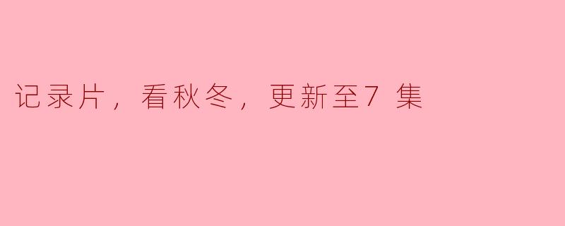 你能介绍一下“记录片，看秋冬，更新至7集”吗？