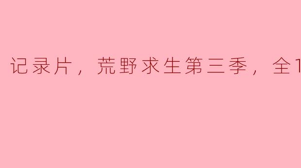 探秘荒野求生第三季：12集极限挑战的真实冒险