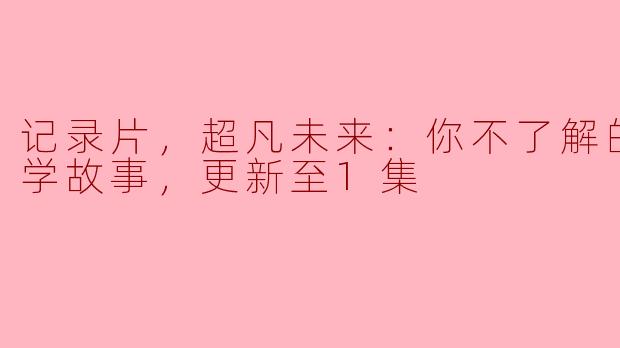 记录片《超凡未来》首播：揭开你不了解的中国科学故事