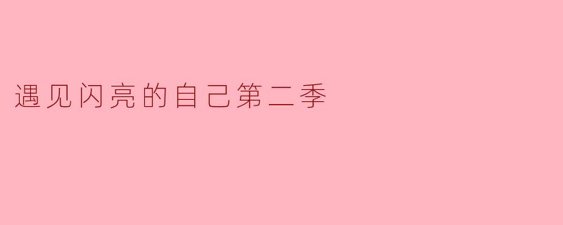 在“遇见闪亮的自己第二季”中绽放自我