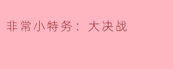 非常小特务：大决战