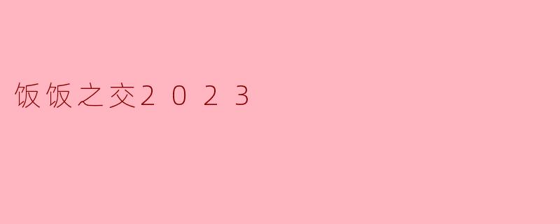 饭饭之交2023