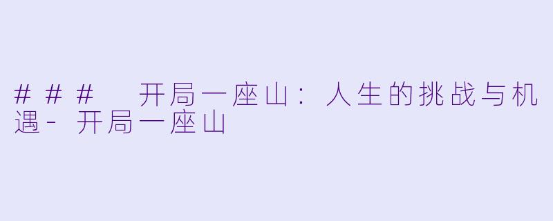 ### 开局一座山：人生的挑战与机遇-开局一座山