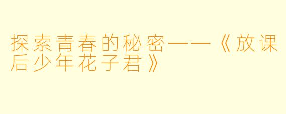探索青春的秘密——《放课后少年花子君》