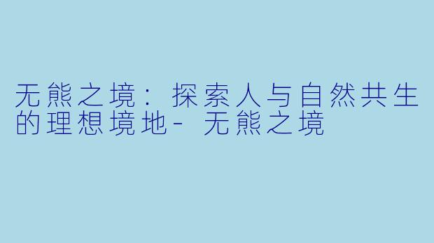 无熊之境:探索人与自然共生的理想境地