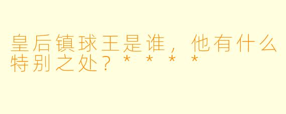 皇后镇球王是谁,他有什么特别之处?****