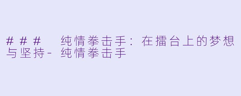 ### 纯情拳击手：在擂台上的梦想与坚持-纯情拳击手