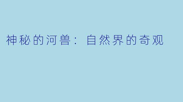 神秘的河兽：自然界的奇观