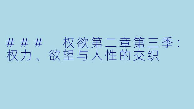 ### 权欲第二章第三季:权力、欲望与人性的交织
